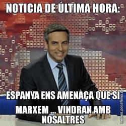 NOTICIA DE ÚLTIMA HORA: ESPANYA ENS AMENAÇA QUE SI MARXEM ... VINDRAN AMB NOSALTRES