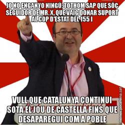 JO NO ENGANYO NINGÚ: TOTHOM SAP QUE SÓC SEGUIDOR DE MR. X, QUE VAIG DONAR SUPORT AL COP D'ESTAT DEL 155 I VULL QUE CATALUNYA CONTINUI SOTA EL JOU DE CASTELLA FINS QUE DESAPAREGUI COM A POBLE