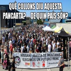 QUÈ COLLONS DIU AQUESTA PANCARTA?     DE QUIN PAÍS SÓN?