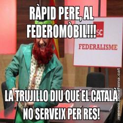 RÀPID PERE, AL FEDEROMÒBIL!!! LA TRUJILLO DIU QUE EL CATALÀ NO SERVEIX PER RES!
