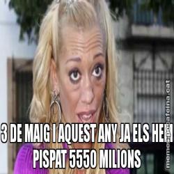 3 DE MAIG I AQUEST ANY JA ELS HEM PISPAT 5550 MILIONS