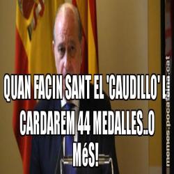 QUAN FACIN SANT EL 'CAUDILLO' LI CARDAREM 44 MEDALLES..O MéS!