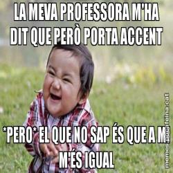 LA MEVA PROFESSORA M'HA DIT QUE PERÒ PORTA ACCENT *PERO* EL QUE NO SAP ÉS QUE A MI M'ÉS IGUAL
