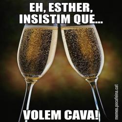 EH, ESTHER, INSISTIM QUE... VOLEM CAVA!