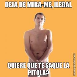 DEJA DE MIRA-ME, ILEGAL QUIERE QUE TE SAQUE LA PITOLA?