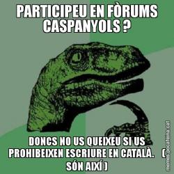 PARTICIPEU EN FÒRUMS CASPANYOLS ? DONCS NO US QUEIXEU SI US PROHIBEIXEN ESCRIURE EN CATALÀ.    ( SÓN AIXÍ )