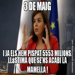 3 DE MAIG I JA ELS HEM PISPAT 5553 MILIONS. LLàSTIMA QUE SE'NS ACABI LA MAMELLA !
