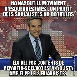 HA NASCUT EL MOVIMENT D'ESQUERRES (MES), UN PARTIT DELS SOCIALISTES NO BOTIFLERS ELS DEL PSC CONTENTS DE REPARTIR-SE EL VOT ESPANYOLISTA AMB EL PP I ELS FALANGISTES