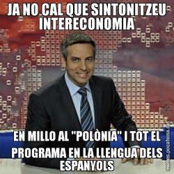 JA NO CAL QUE SINTONITZEU INTERECONOMIA EN MILLO AL "POLÒNIA" I TOT EL PROGRAMA EN LA LLENGUA DELS ESPANYOLS