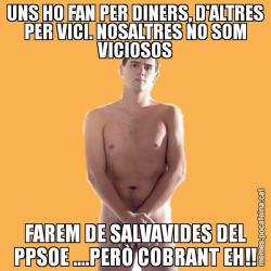 UNS HO FAN PER DINERS, D'ALTRES PER VICI. NOSALTRES NO SOM VICIOSOS FAREM DE SALVAVIDES DEL PPSOE ....PERÒ COBRANT EH!!