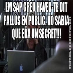 EM SAP GREU HAVER-TE DIT PALLÚS EN PÚBLIC. NO SABIA QUE ERA UN SECRET!!!