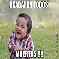 ACABARAN TODOS  MUERTOS !!!!