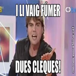 I LI VAIG FÚMER DUES CLEQUES!