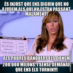 ÉS INJUST QUE ENS DIGUIN QUE NO AJUDEM ALS QUI HO ESTAN PASSANT MALAMENT! ALS POBRES BANQUERS ELS DONEM 200.000 MILONS. I SENSE DEMANAR QUE ENS ELS TORNIN!!!