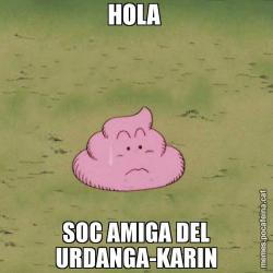 HOLA  SOC AMIGA DEL URDANGA-KARIN