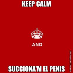 KEEP CALM SUCCIONA'M EL PENIS