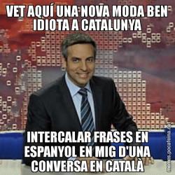 VET AQUÍ UNA NOVA MODA BEN IDIOTA A CATALUNYA INTERCALAR FRASES EN ESPANYOL EN MIG D'UNA CONVERSA EN CATALÀ