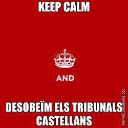 KEEP CALM DESOBEÏM ELS TRIBUNALS CASTELLANS