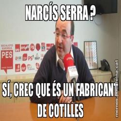 NARCÍS SERRA ? SÍ, CREC QUE ÉS UN FABRICANT DE COTILLES