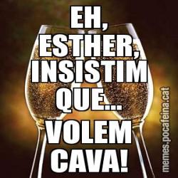 EH, ESTHER, INSISTIM QUE... VOLEM CAVA!