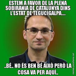 ESTEM A FAVOR DE LA PLENA SOBIRANIA DE CATALUNYA DINS L'ESTAT DE TEGUCIGALPA.... ..BÉ.. NO ÉS BEN BÉ AIXÒ PERÒ LA COSA VA PER AQUÍ..