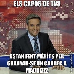 ELS CAPOS DE TV3 ESTAN FENT MÈRITS PER GUANYAR-SE UN CÀRREC A MADRIZZZ