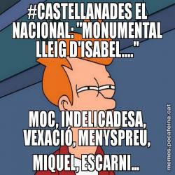 #CASTELLANADES EL NACIONAL: "MONUMENTAL LLEIG D'ISABEL...." MOC, INDELICADESA, VEXACIÓ, MENYSPREU, MIQUEL, ESCARNI...