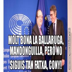 MOLT BONA LA BALLARUGA, MANDONGUILLA, PERÒ NO SIGUIS TAN FATXA, CONY!