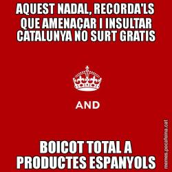 AQUEST NADAL, RECORDA'LS QUE AMENAÇAR I INSULTAR CATALUNYA NO SURT GRATIS BOICOT TOTAL A PRODUCTES ESPANYOLS