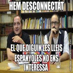 HEM DESCONNECTAT EL QUE DIGUIN LES LLEIS ESPANYOLES NO ENS INTERESSA