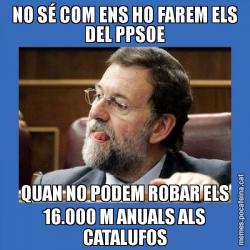 NO SÉ COM ENS HO FAREM ELS DEL PPSOE QUAN NO PODEM ROBAR ELS 16.000 M ANUALS ALS CATALUFOS