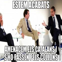 ESTEM ACABATS AMENACEM ELS CATALANS I S’HO PASSEN PELS COLLONS