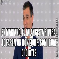 EN MARIANO, EL FALANGISTA RIVERA I JO FAREM UN BON EQUIP: SOM IGUAL D'IDIOTES
