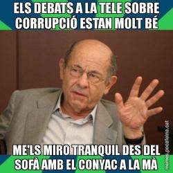 ELS DEBATS A LA TELE SOBRE CORRUPCIÓ ESTAN MOLT BÉ ME'LS MIRO TRANQUIL DES DEL SOFÀ AMB EL CONYAC A LA MÀ