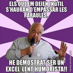 ELS QUE EM DEIEN INúTIL S'HAURAN D'EMPASSAR LES PARAULES.. HE DEMOSTRAT SER UN EXCEL·LENT HUMORISTA!!
