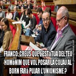 FRANCO: CREUS QUE L'ESTàTUA DEL TEU HOMòNIM QUE VOL POSAR LA COLAU AL BORN FARà PUJAR L'UNIONISME ?