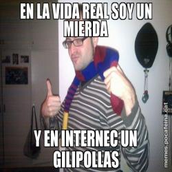 EN LA VIDA REAL SOY UN MIERDA Y EN INTERNEC UN GILIPOLLAS