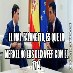 EL MAL, FALANGITO, ÉS QUE LA MERKEL NO ENS DEIXA FER COM EL 1714