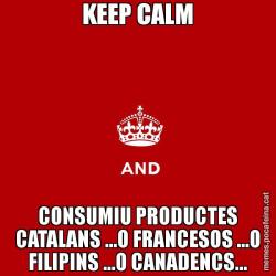 KEEP CALM CONSUMIU PRODUCTES CATALANS ...O FRANCESOS ...O FILIPINS ...O CANADENCS...