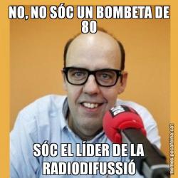 NO, NO SÓC UN BOMBETA DE 80 SÓC EL LÍDER DE LA RADIODIFUSSIÓ