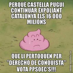 PERQUÈ CASTELLA PUGUI CONTINUAR EXPOLIANT CATALUNYA ELS 16.000 MILIONS QUE LI PERTOQUEN PER "DERECHO DE CONQUISTA" VOTA PPSOEC'S!!!