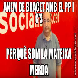 ANEM DE BRACET AMB EL PP I C’S PERQUÈ SOM LA MATEIXA MERDA