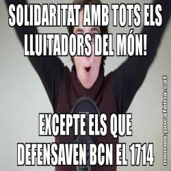 SOLIDARITAT AMB TOTS ELS LLUITADORS DEL MÓN! EXCEPTE ELS QUE DEFENSAVEN BCN EL 1714