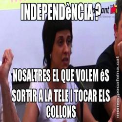 INDEPENDèNCIA ? NOSALTRES EL QUE VOLEM éS SORTIR A LA TELE I TOCAR ELS COLLONS