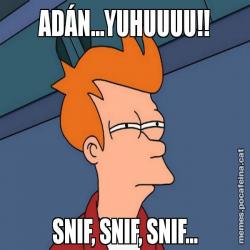 ADÁN...YUHUUUU!! SNIF, SNIF, SNIF...