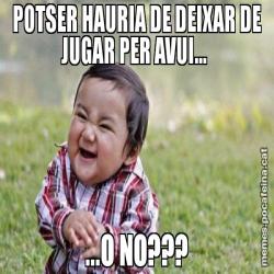 POTSER HAURIA DE DEIXAR DE JUGAR PER AVUI...  ...O NO???