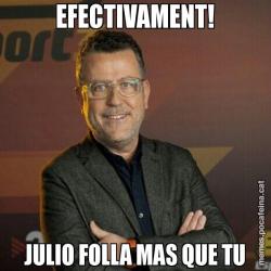 EFECTIVAMENT! JULIO FOLLA MAS QUE TU