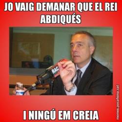 JO VAIG DEMANAR QUE EL REI ABDIQUÉS I NINGÚ EM CREIA