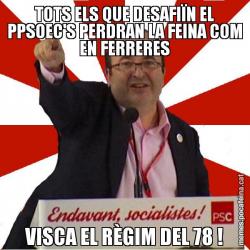 TOTS ELS QUE DESAFIÏN EL PPSOEC'S PERDRAN LA FEINA COM EN FERRERES VISCA EL RÈGIM DEL 78 !
