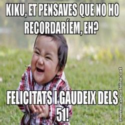 KIKU, ET PENSAVES QUE NO HO RECORDARÍEM, EH?  FELICITATS I GAUDEIX DELS 51!